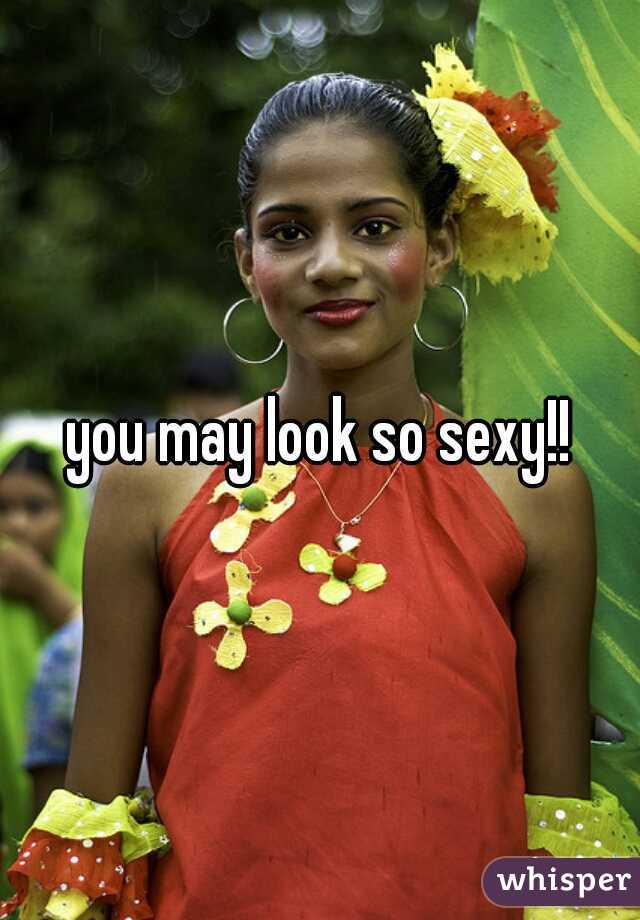 you may look so sexy!!