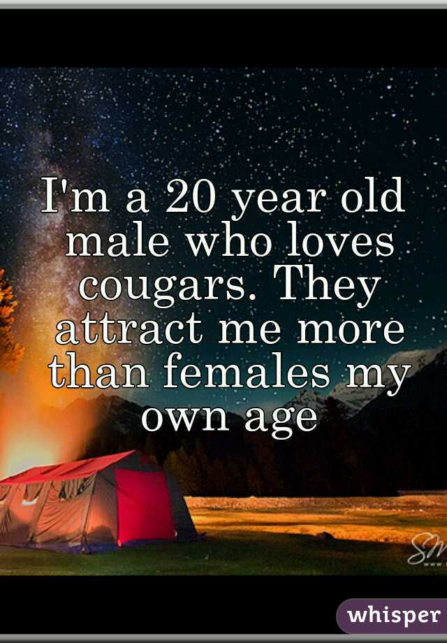 I'm a 20 year old male who loves cougars. They attract me more than females my own age