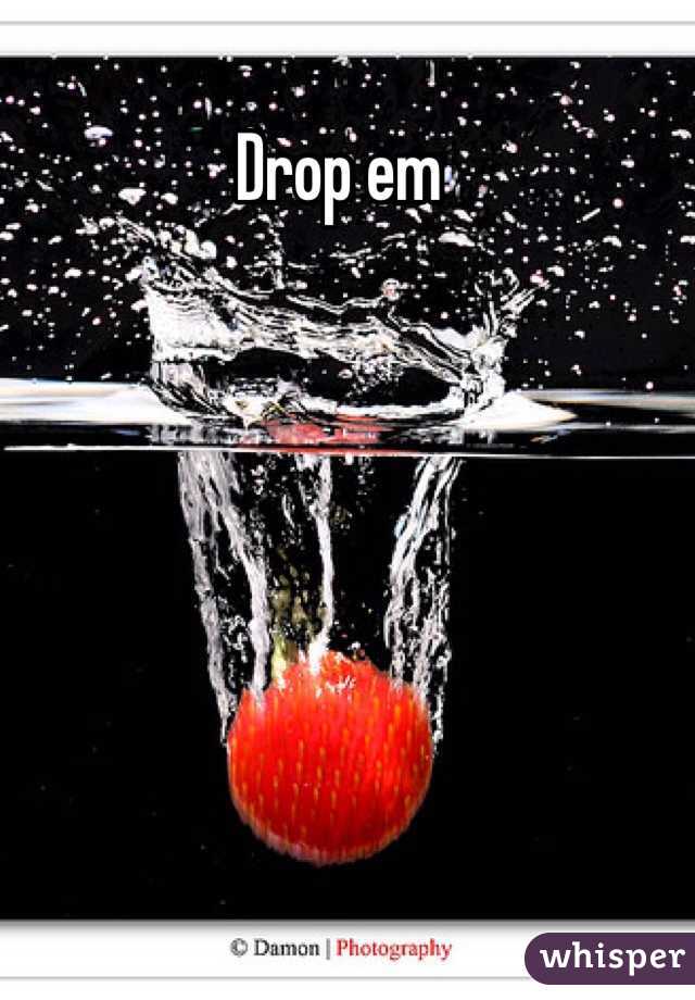 Drop em
