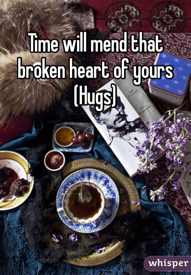 Time will mend that broken heart of yours
(Hugs)