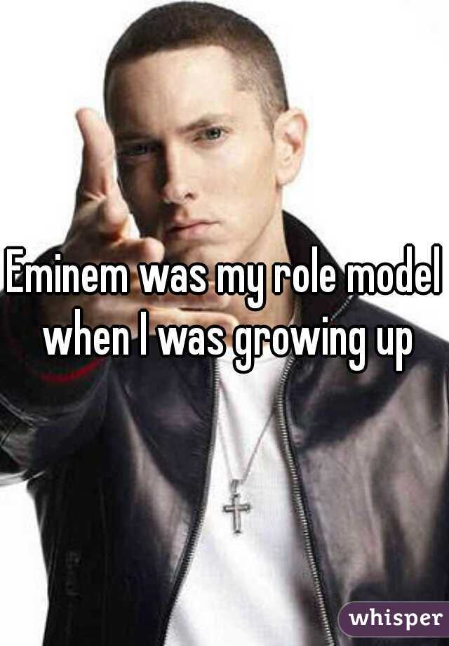 Eminem was my role model when I was growing up