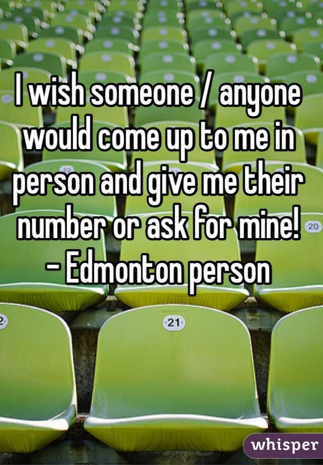 I wish someone / anyone would come up to me in person and give me their number or ask for mine!
- Edmonton person 