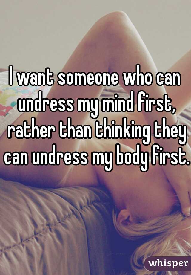 I want someone who can undress my mind first, rather than thinking they can undress my body first.  