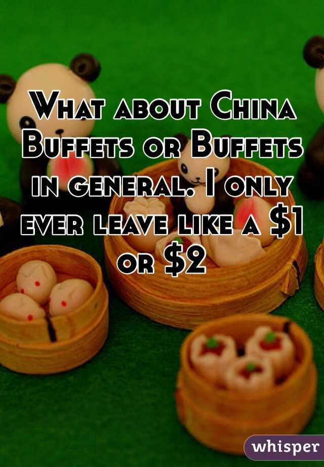 What about China Buffets or Buffets in general. I only ever leave like a $1 or $2 