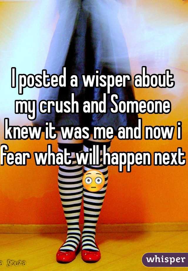 I posted a wisper about my crush and Someone knew it was me and now i fear what will happen next 😳
