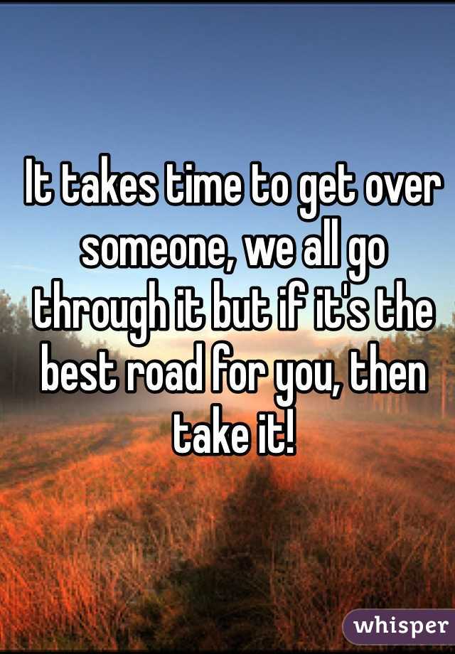 It takes time to get over someone, we all go through it but if it's the best road for you, then take it!