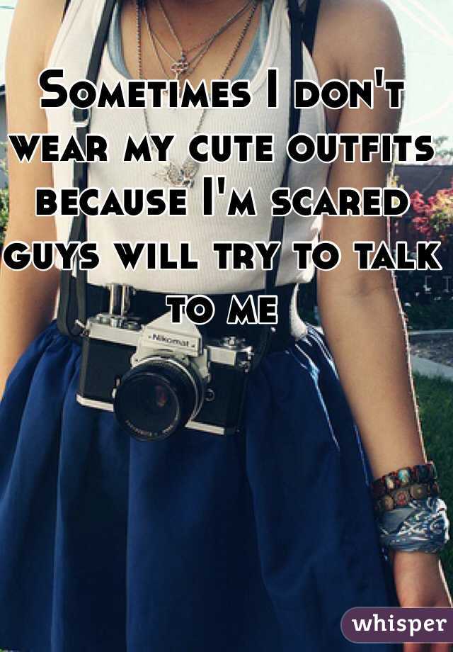 Sometimes I don't wear my cute outfits because I'm scared guys will try to talk to me 