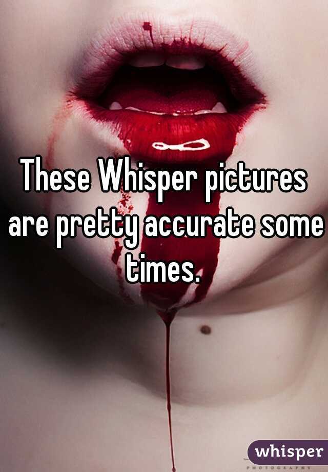 These Whisper pictures are pretty accurate some times. 