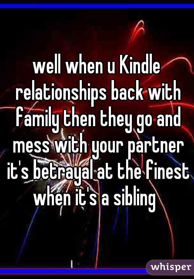 well when u Kindle relationships back with family then they go and mess with your partner it's betrayal at the finest when it's a sibling  