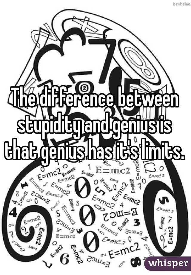 The difference between stupidity and genius is that genius has it's limits.