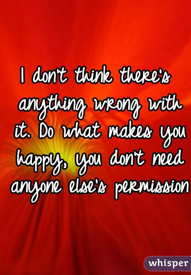 I don't think there's anything wrong with it. Do what makes you happy, you don't need anyone else's permission.