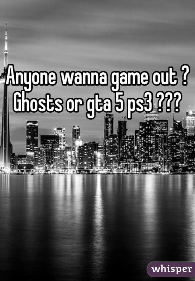 Anyone wanna game out ? Ghosts or gta 5 ps3 ???