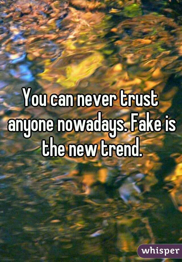 You can never trust anyone nowadays. Fake is the new trend.