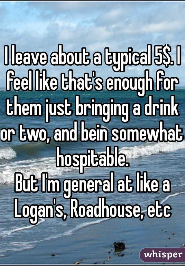 I leave about a typical 5$. I feel like that's enough for them just bringing a drink or two, and bein somewhat hospitable. 
But I'm general at like a Logan's, Roadhouse, etc