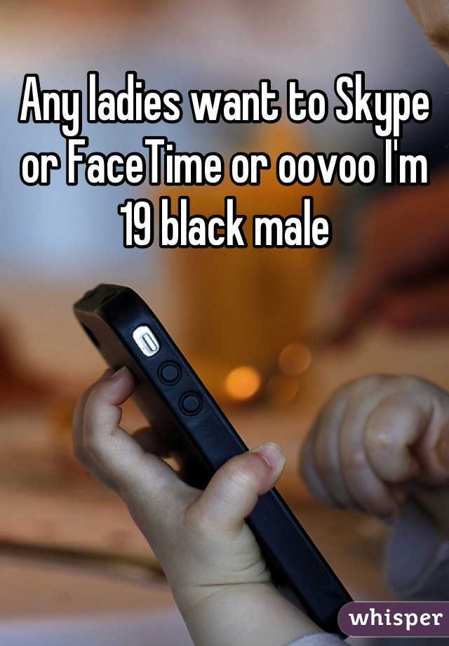 Any ladies want to Skype or FaceTime or oovoo I'm 19 black male