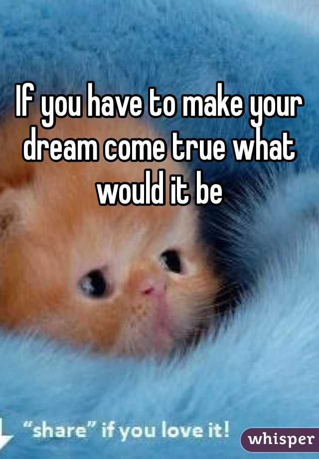 If you have to make your dream come true what would it be 