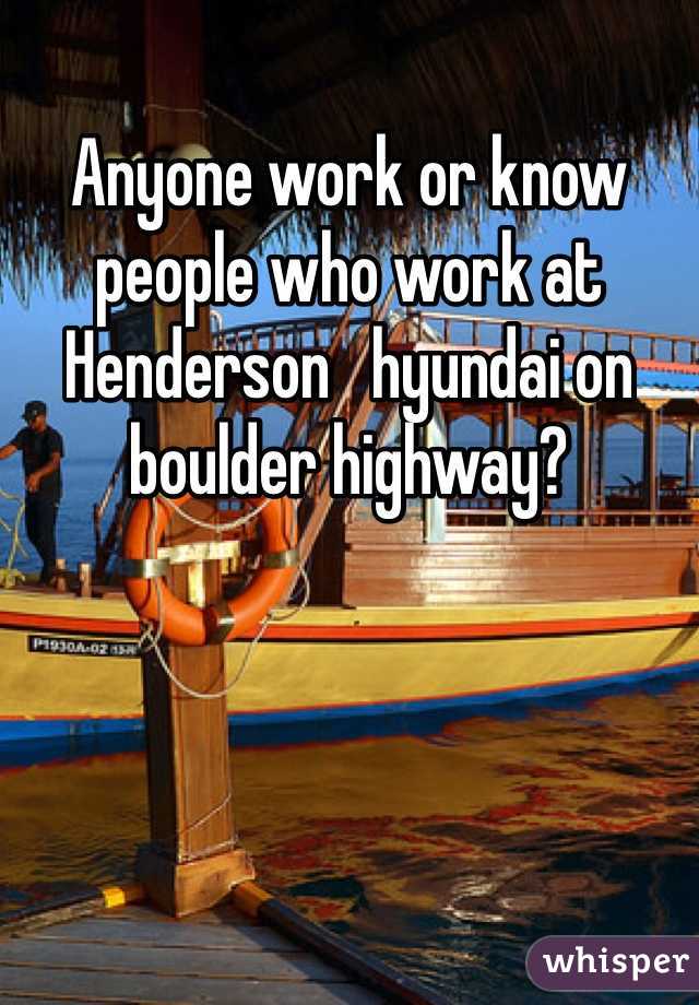 Anyone work or know people who work at Henderson   hyundai on boulder highway? 