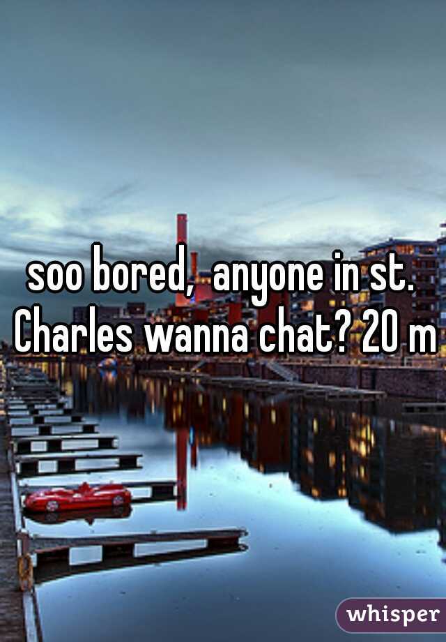 soo bored,  anyone in st. Charles wanna chat? 20 m