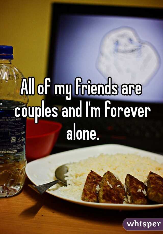 All of my friends are couples and I'm forever alone.