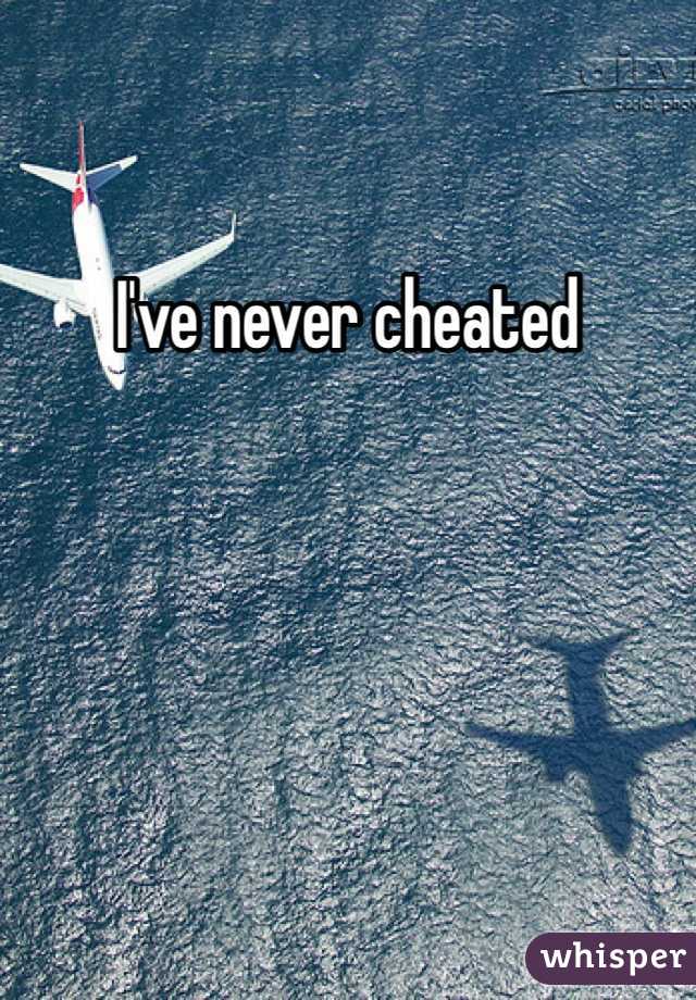 I've never cheated