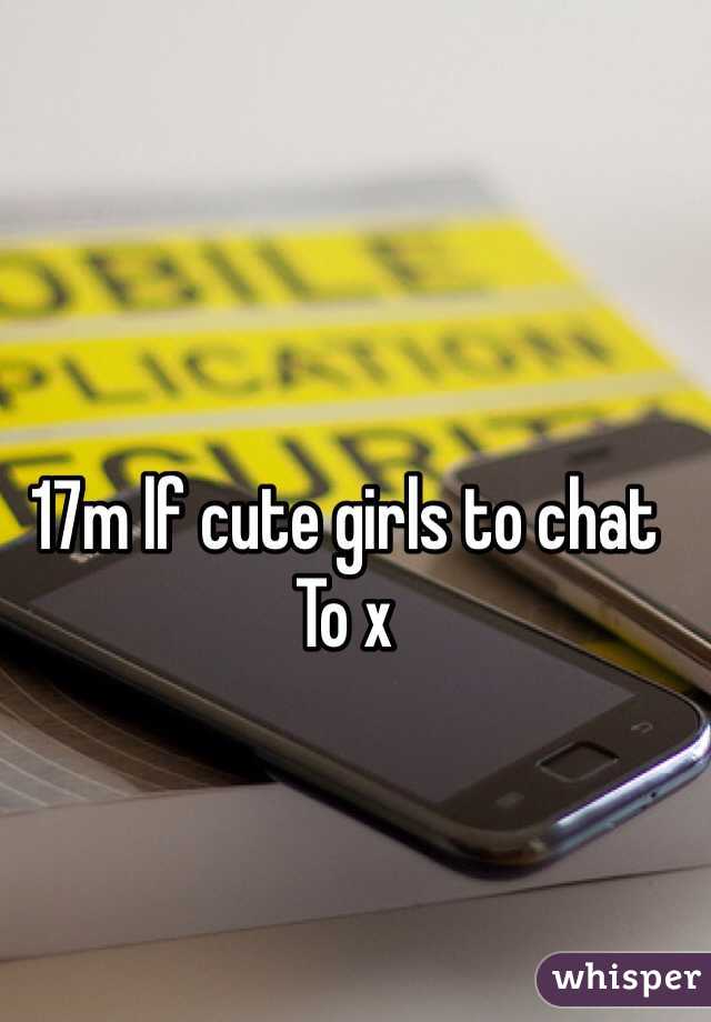 17m lf cute girls to chat 
To x