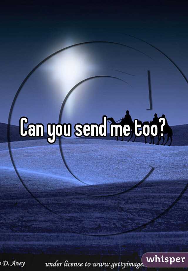 Can you send me too?