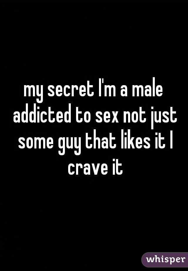 my secret I'm a male addicted to sex not just some guy that likes it I crave it