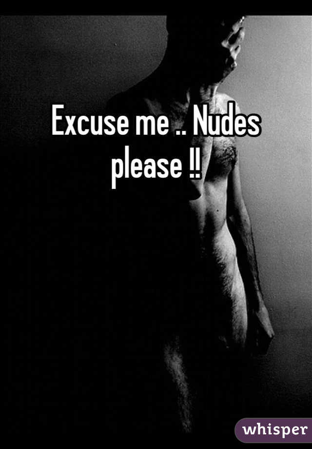 Excuse me .. Nudes please !!