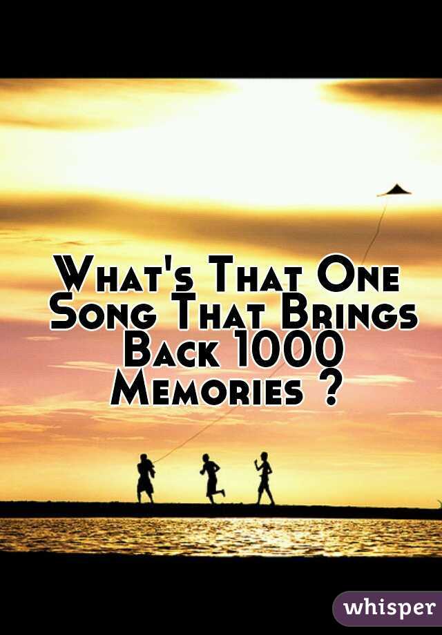 What's That One Song That Brings Back 1000 Memories ? 