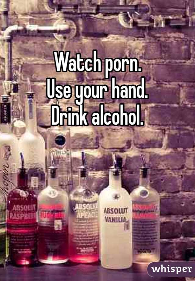 Watch porn. 
Use your hand.
Drink alcohol.
