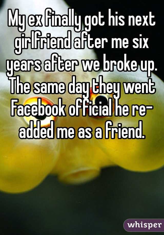 My ex finally got his next girlfriend after me six years after we broke up. The same day they went Facebook official he re-added me as a friend. 
