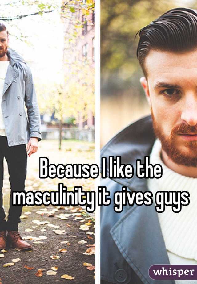 Because I like the masculinity it gives guys 