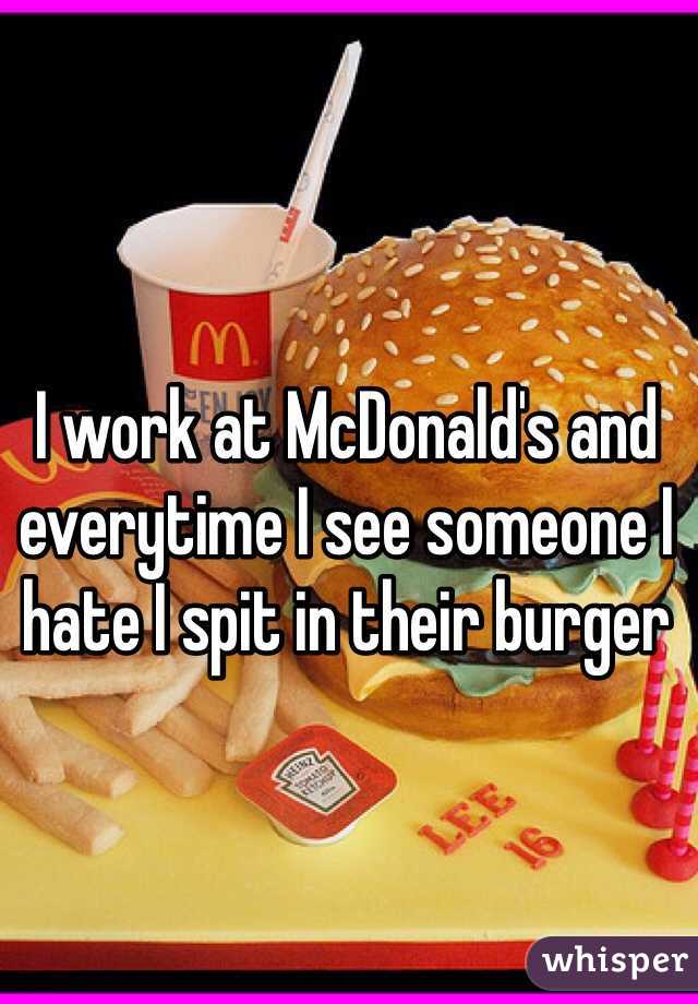 I work at McDonald's and everytime I see someone I hate I spit in their burger 
