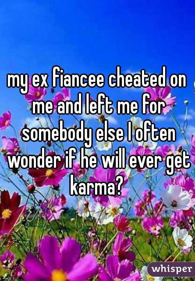 my ex fiancee cheated on me and left me for somebody else I often wonder if he will ever get karma? 