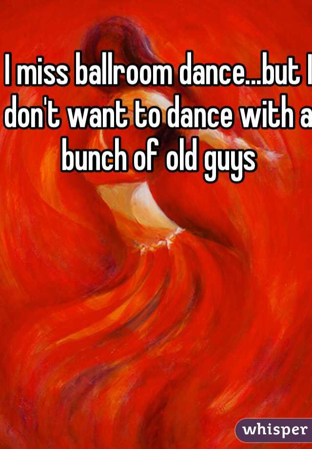 I miss ballroom dance...but I don't want to dance with a bunch of old guys