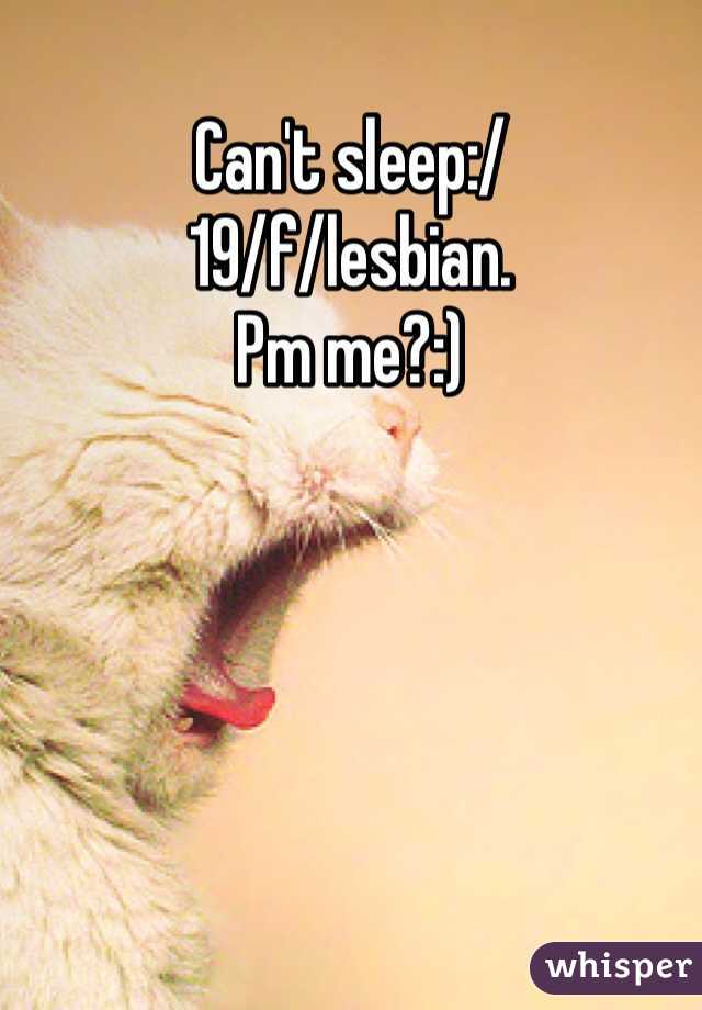 Can't sleep:/
19/f/lesbian. 
Pm me?:)