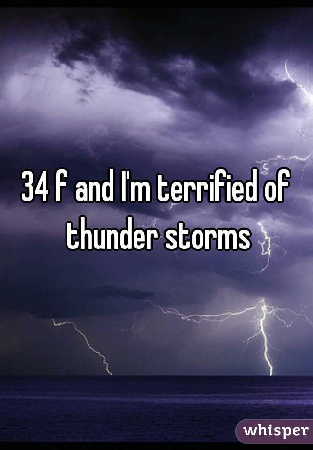 34 f and I'm terrified of thunder storms