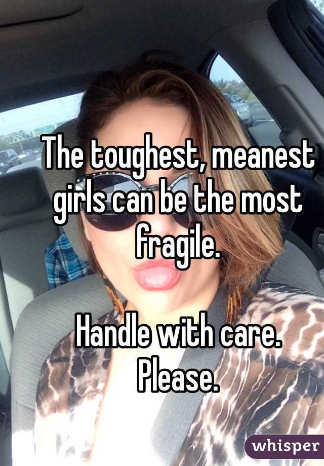 The toughest, meanest girls can be the most fragile.

Handle with care.
Please.