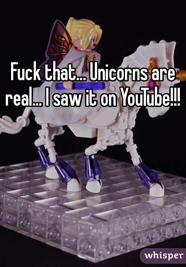 Fuck that... Unicorns are real... I saw it on YouTube!!!