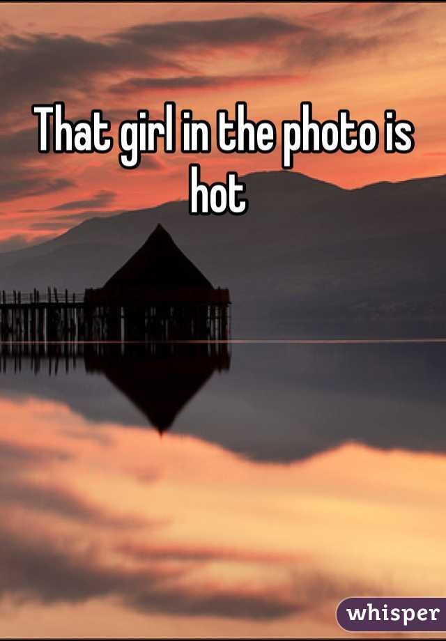 That girl in the photo is hot 