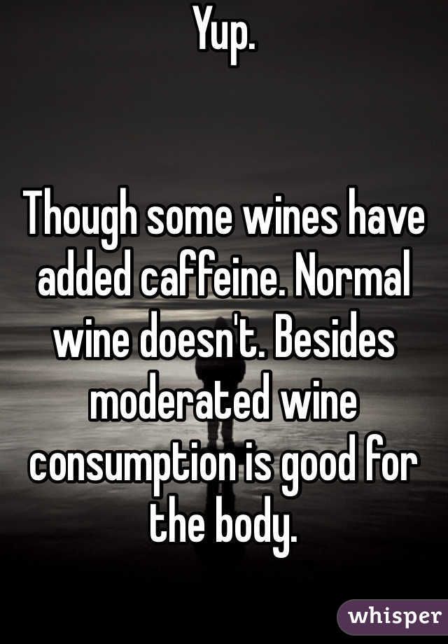 Yup. 


Though some wines have added caffeine. Normal wine doesn't. Besides moderated wine consumption is good for the body.