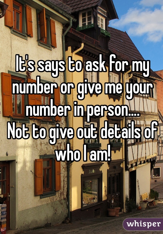 It's says to ask for my number or give me your number in person....
Not to give out details of who I am!