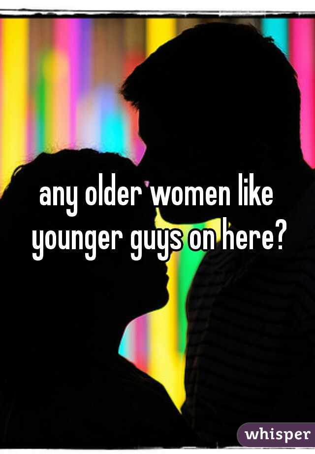 any older women like younger guys on here?