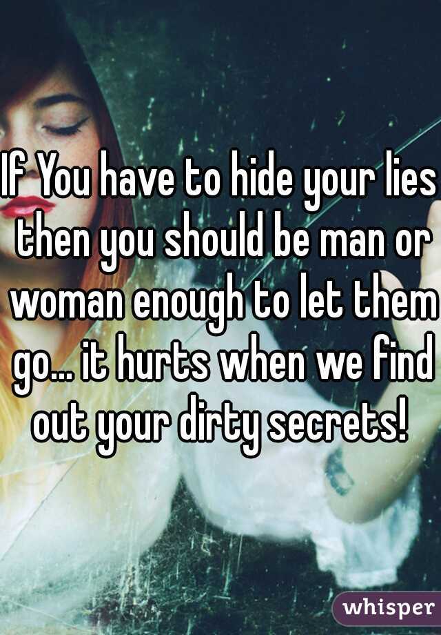 If You have to hide your lies then you should be man or woman enough to let them go... it hurts when we find out your dirty secrets! 