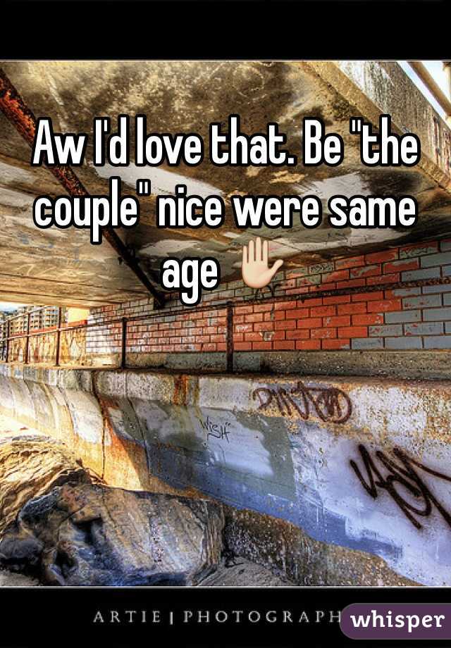 Aw I'd love that. Be "the couple" nice were same age ✋