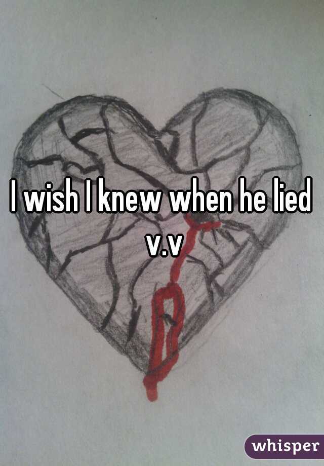 I wish I knew when he lied v.v