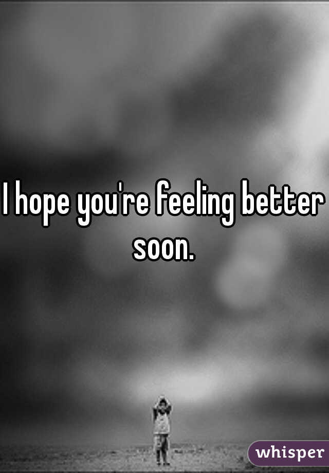I hope you're feeling better soon. 