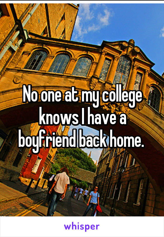 No one at my college knows I have a boyfriend back home. 