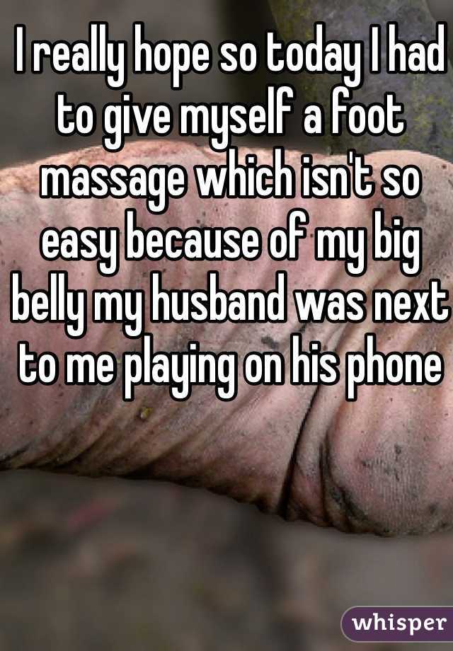 I really hope so today I had to give myself a foot massage which isn't so easy because of my big belly my husband was next to me playing on his phone