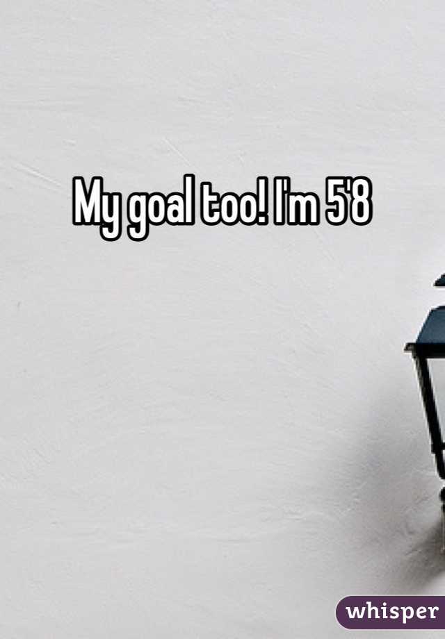 My goal too! I'm 5'8